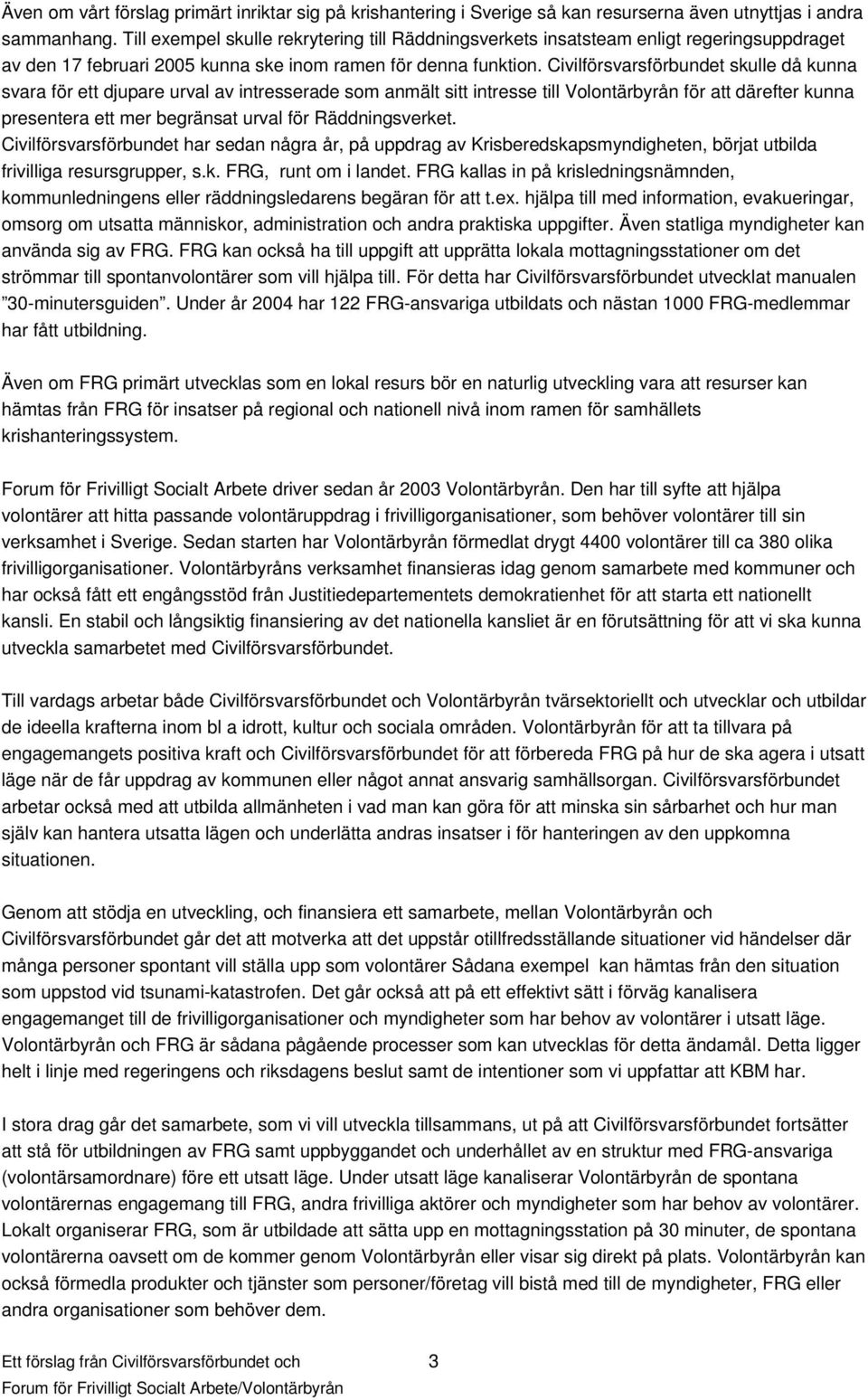 Civilförsvarsförbundet skulle då kunna svara för ett djupare urval av intresserade som anmält sitt intresse till Volontärbyrån för att därefter kunna presentera ett mer begränsat urval för