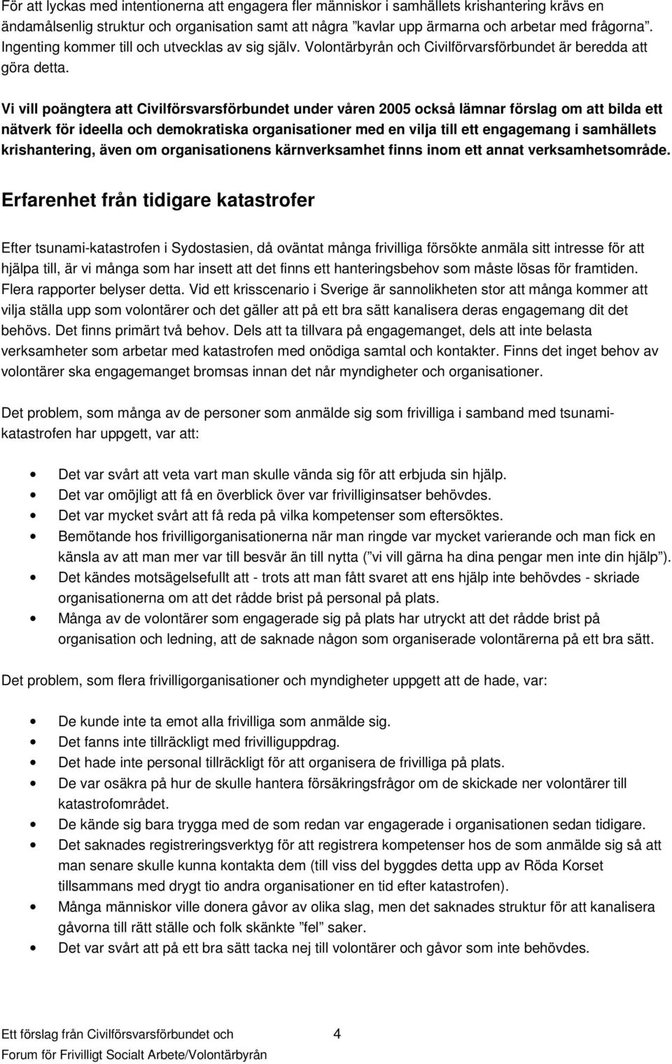 Vi vill poängtera att Civilförsvarsförbundet under våren 2005 också lämnar förslag om att bilda ett nätverk för ideella och demokratiska organisationer med en vilja till ett engagemang i samhällets