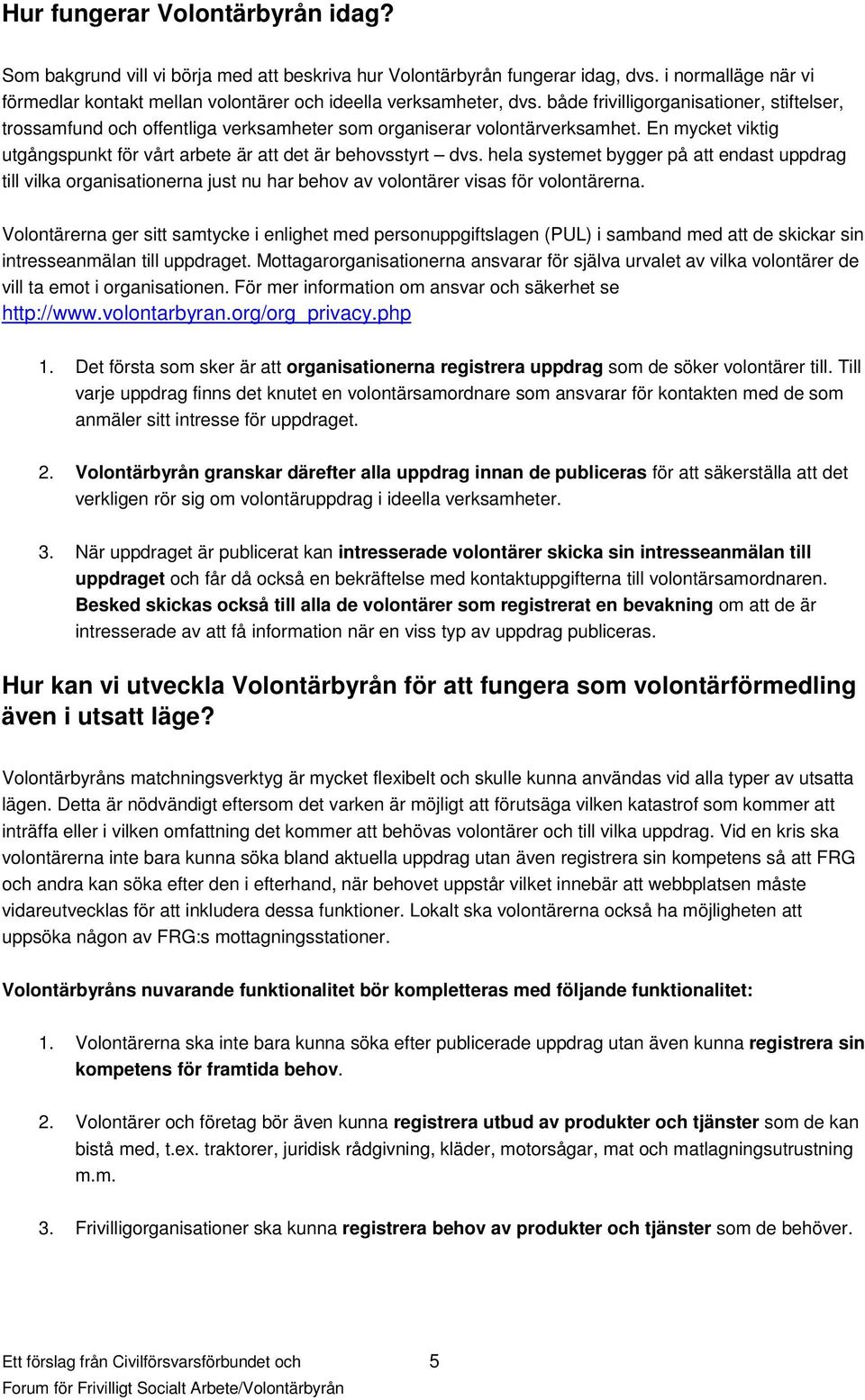 både frivilligorganisationer, stiftelser, trossamfund och offentliga verksamheter som organiserar volontärverksamhet. En mycket viktig utgångspunkt för vårt arbete är att det är behovsstyrt dvs.