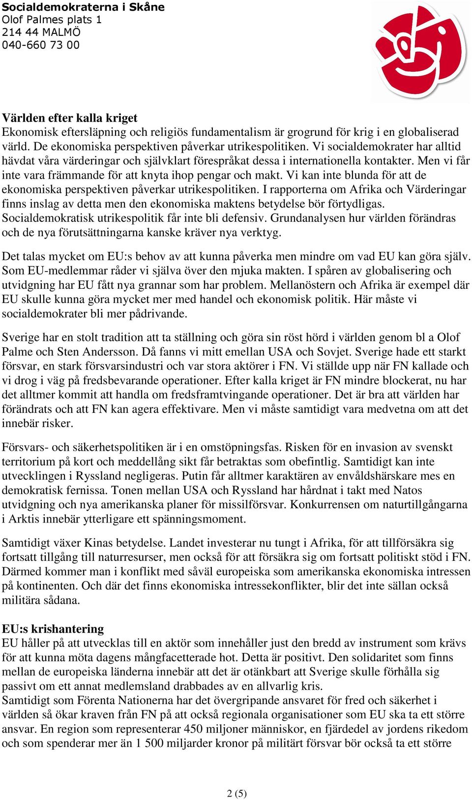 Vi kan inte blunda för att de ekonomiska perspektiven påverkar utrikespolitiken. I rapporterna om Afrika och Värderingar finns inslag av detta men den ekonomiska maktens betydelse bör förtydligas.