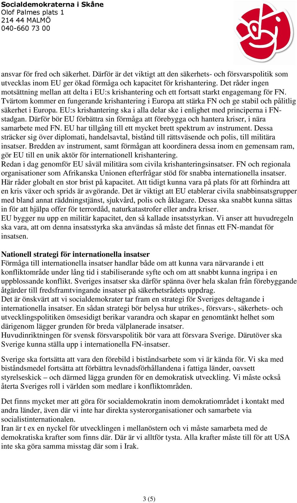 Tvärtom kommer en fungerande krishantering i Europa att stärka FN och ge stabil och pålitlig säkerhet i Europa. EU:s krishantering ska i alla delar ske i enlighet med principerna i FNstadgan.