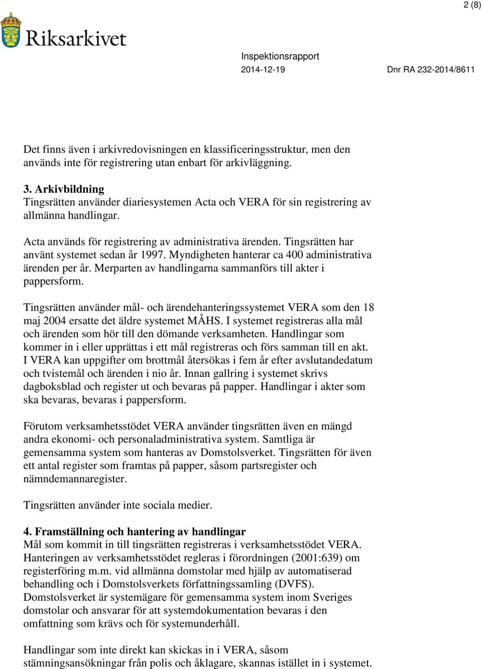 Tingsrätten har använt systemet sedan år 1997. Myndigheten hanterar ca 400 administrativa ärenden per år. Merparten av handlingarna sammanförs till akter i pappersform.