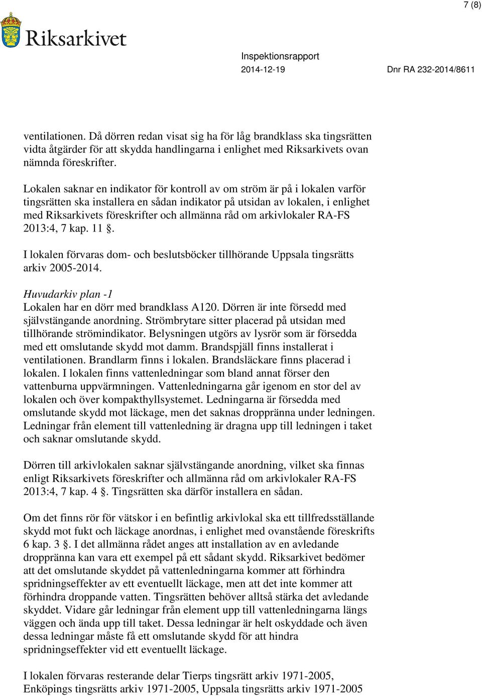 råd om arkivlokaler RA-FS 2013:4, 7 kap. 11. I lokalen förvaras dom- och beslutsböcker tillhörande Uppsala tingsrätts arkiv 2005-2014. Huvudarkiv plan -1 Lokalen har en dörr med brandklass A120.