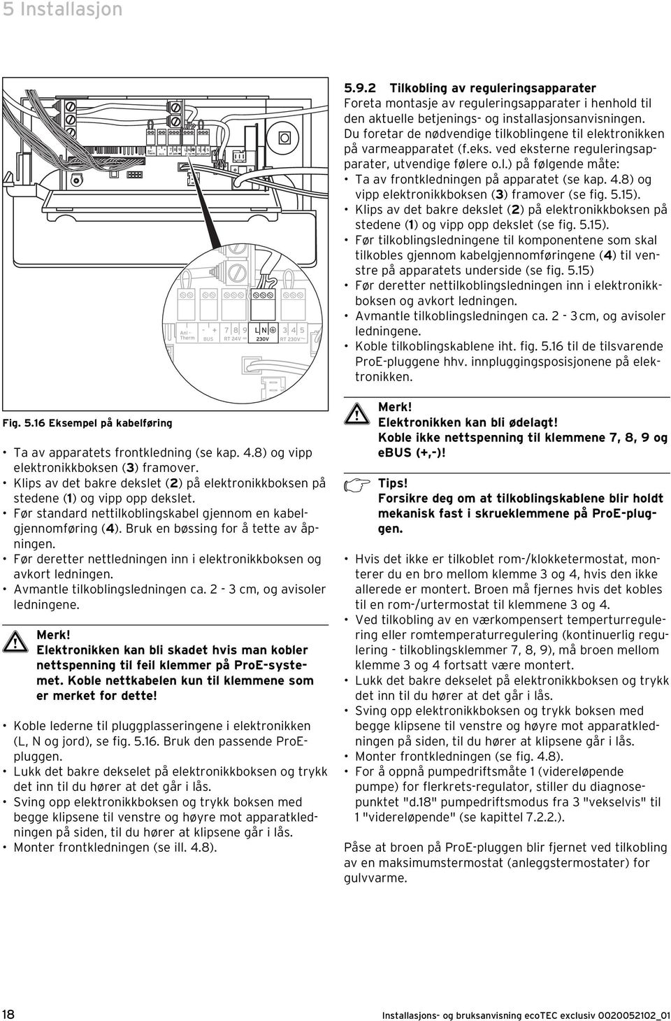 4.8) og vipp elektronikkboksen (3) framover (se fig. 5.5). Klips av det bakre dekslet () på elektronikkboksen på stedene () og vipp opp dekslet (se fig. 5.5). Før tilkoblingsledningene til komponentene som skal tilkobles gjennom kabelgjennomføringene (4) til venstre på apparatets underside (se fig.