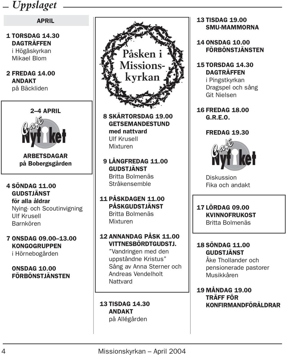 00 GETSEMANDESTUND med nattvard Ulf Krusell Mixturen 9 LÅNGFREDAG 11.00 Britta Bolmenäs Stråkensemble 11 PÅSKDAGEN 11.00 PÅSK Britta Bolmenäs Mixturen 12 ANNANDAG PÅSK 11.00 VITTNESBÖRDTGUDSTJ.