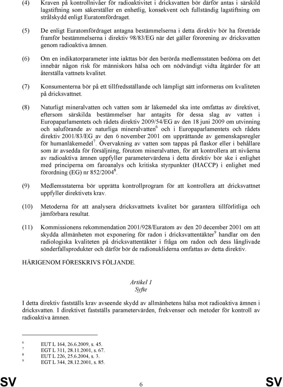 (5) De enligt Euratomfördraget antagna bestämmelserna i detta direktiv bör ha företräde framför bestämmelserna i direktiv 98/83/EG när det gäller förorening av dricksvatten genom radioaktiva ämnen.