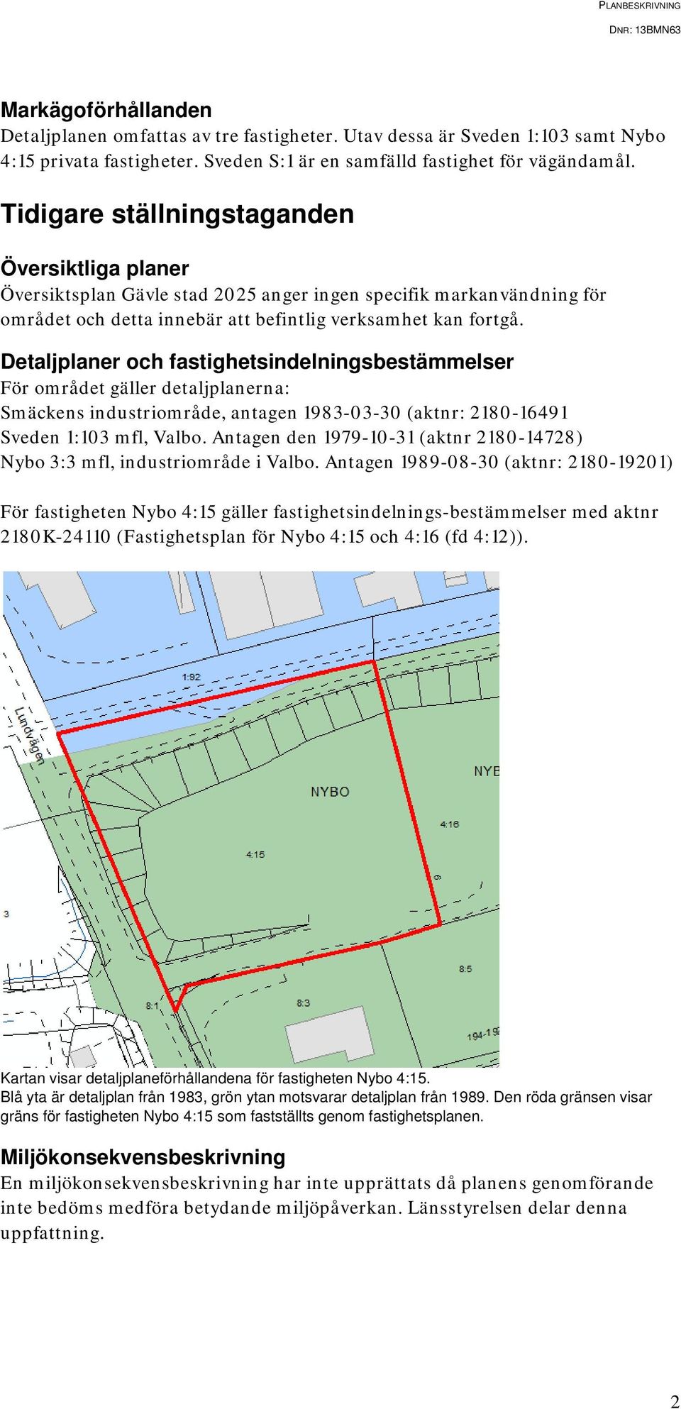 Detaljplaner och fastighetsindelningsbestämmelser För området gäller detaljplanerna: Smäckens industriområde, antagen 1983-03-30 (aktnr: 2180-16491 Sveden 1:103 mfl, Valbo.