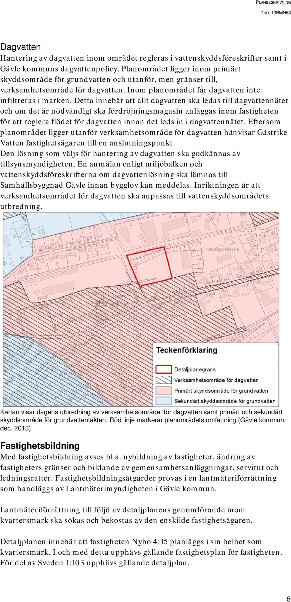 Detta innebär att allt dagvatten ska ledas till dagvattennätet och om det är nödvändigt ska fördröjningsmagasin anläggas inom fastigheten för att reglera flödet för dagvatten innan det leds in i