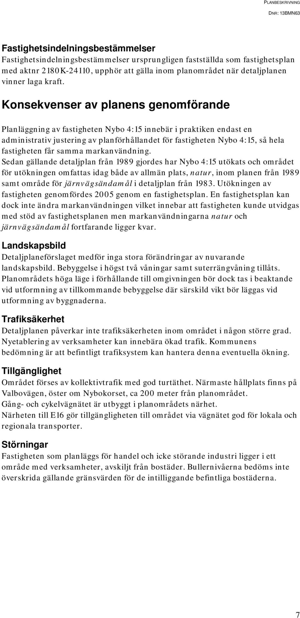 Konsekvenser av planens genomförande Planläggning av fastigheten Nybo 4:15 innebär i praktiken endast en administrativ justering av planförhållandet för fastigheten Nybo 4:15, så hela fastigheten får