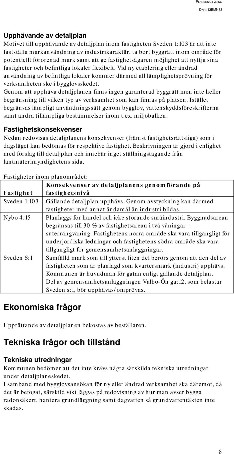 Vid ny etablering eller ändrad användning av befintliga lokaler kommer därmed all lämplighetsprövning för verksamheten ske i bygglovsskedet.