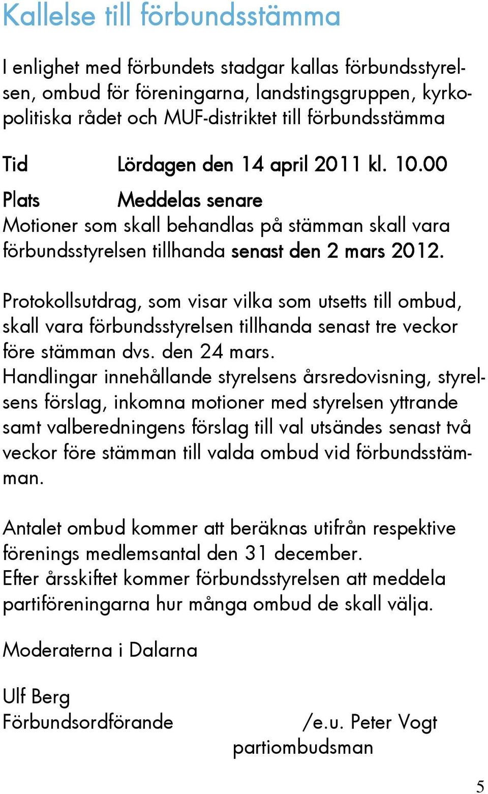 Protokollsutdrag, som visar vilka som utsetts till ombud, skall vara förbundsstyrelsen tillhanda senast tre veckor före stämman dvs. den 24 mars.