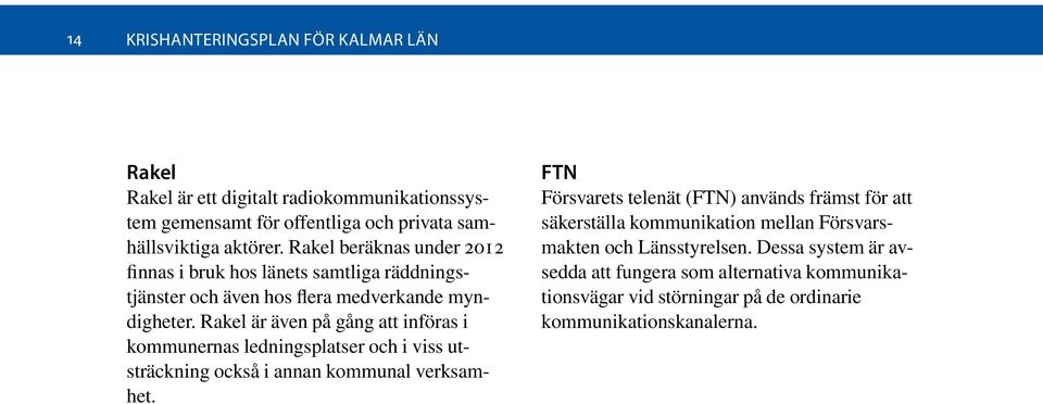 Rakel är även på gång att införas i kommunernas ledningsplatser och i viss utsträckning också i annan kommunal verksamhet.