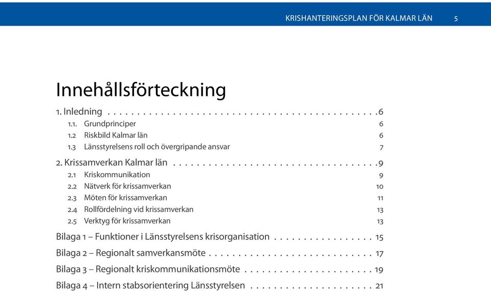 3 Möten för krissamverkan 11 2.4 Rollfördelning vid krissamverkan 13 2.5 Verktyg för krissamverkan 13 Bilaga 1 Funktioner i Länsstyrelsens krisorganisation.