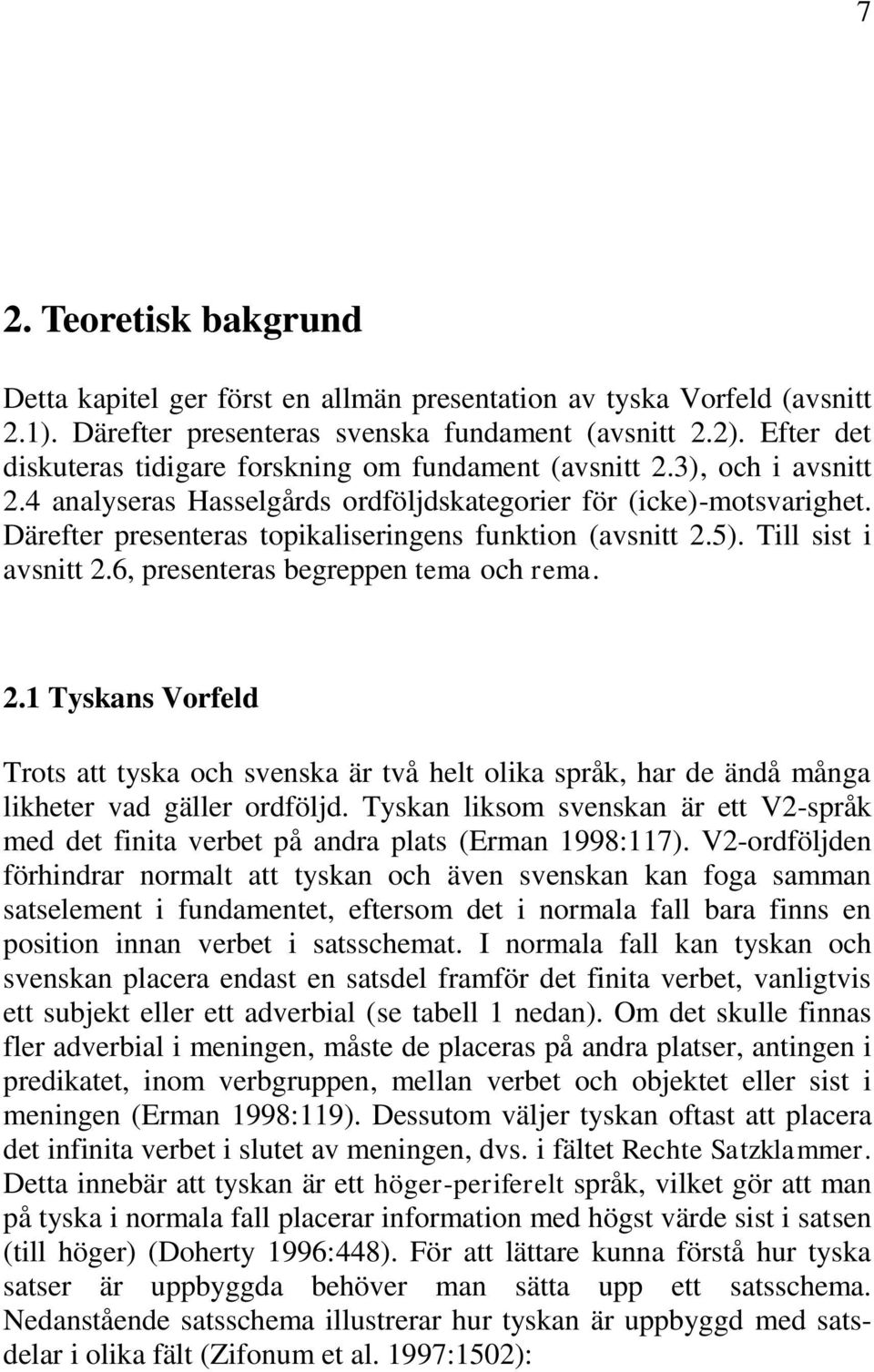 Därefter presenteras topikaliseringens funktion (avsnitt 2.5). Till sist i avsnitt 2.6, presenteras begreppen tema och rema. 2.1 Tyskans Vorfeld Trots att tyska och svenska är två helt olika språk, har de ändå många likheter vad gäller ordföljd.