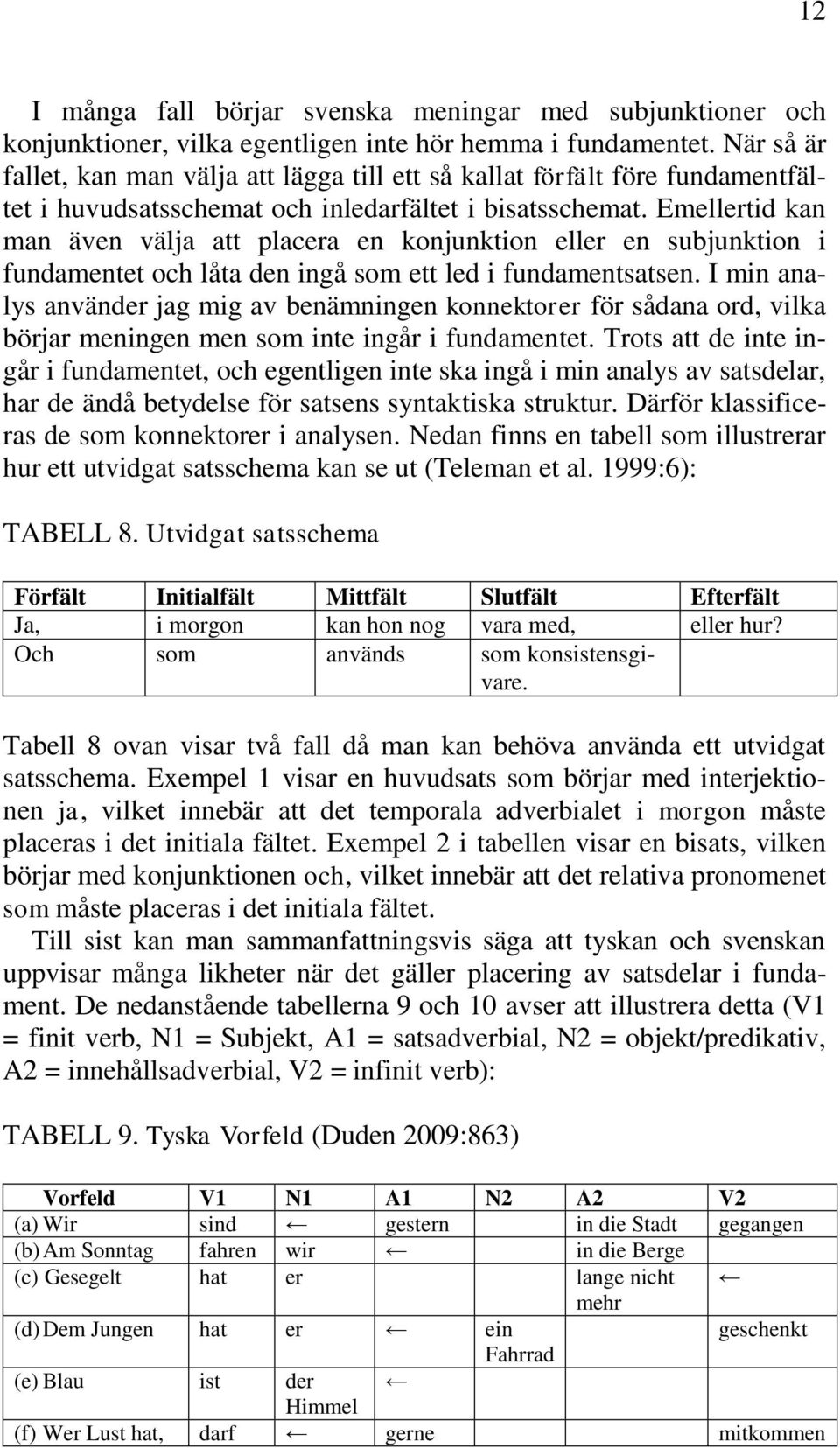 Emellertid kan man även välja att placera en konjunktion eller en subjunktion i fundamentet och låta den ingå som ett led i fundamentsatsen.