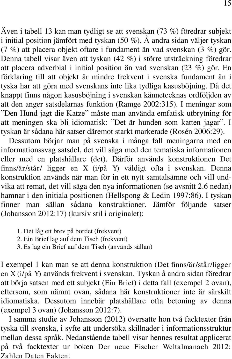 Denna tabell visar även att tyskan (42 %) i större utsträckning föredrar att placera adverbial i initial position än vad svenskan (23 %) gör.