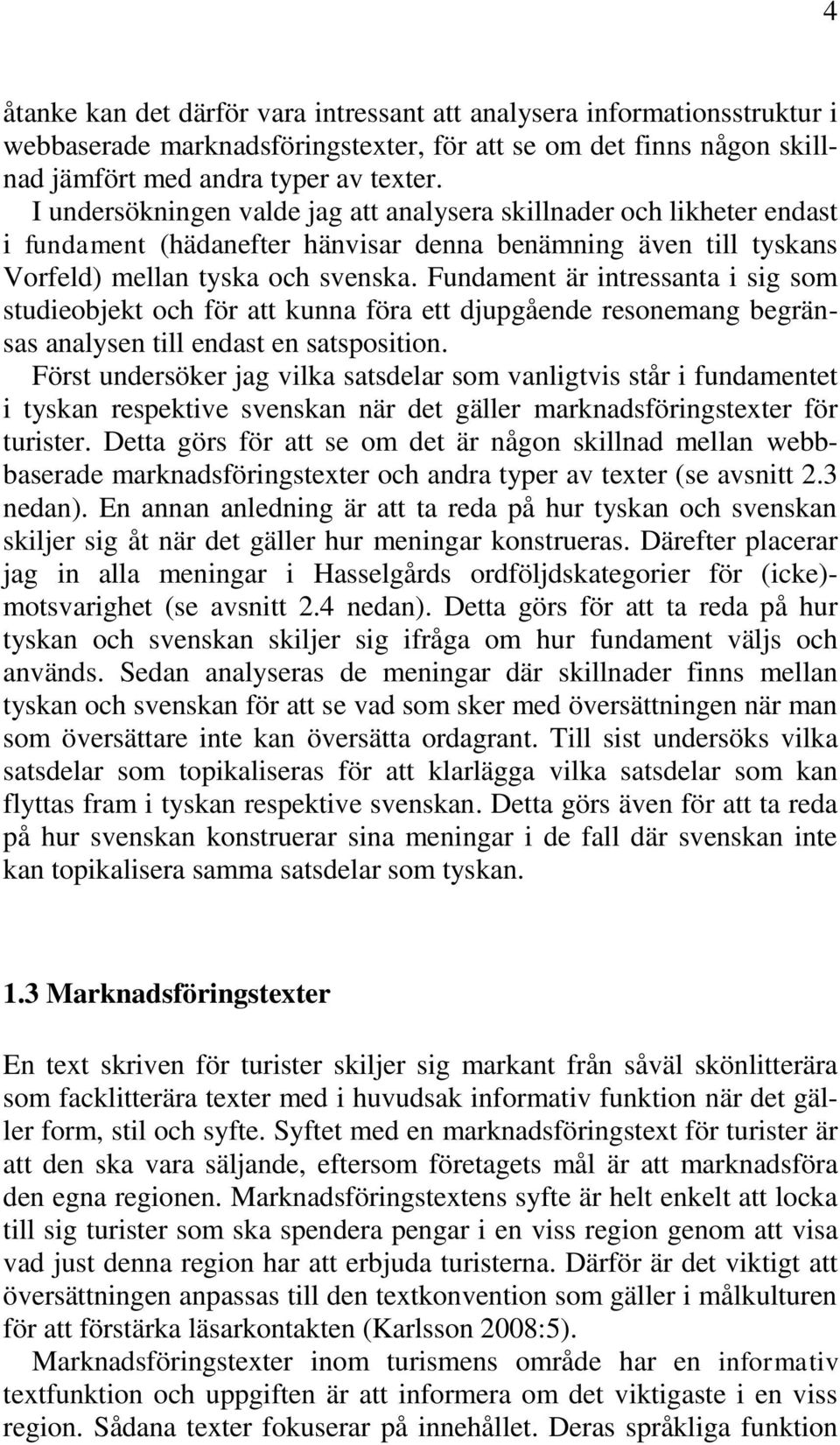 Fundament är intressanta i sig som studieobjekt och för att kunna föra ett djupgående resonemang begränsas analysen till endast en satsposition.