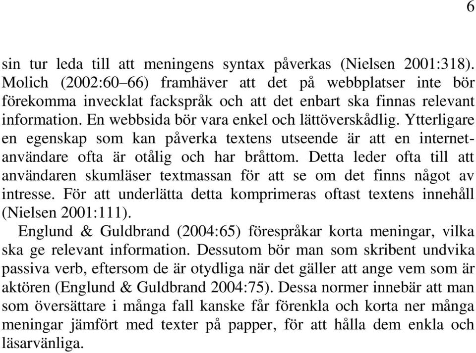 Ytterligare en egenskap som kan påverka textens utseende är att en internetanvändare ofta är otålig och har bråttom.