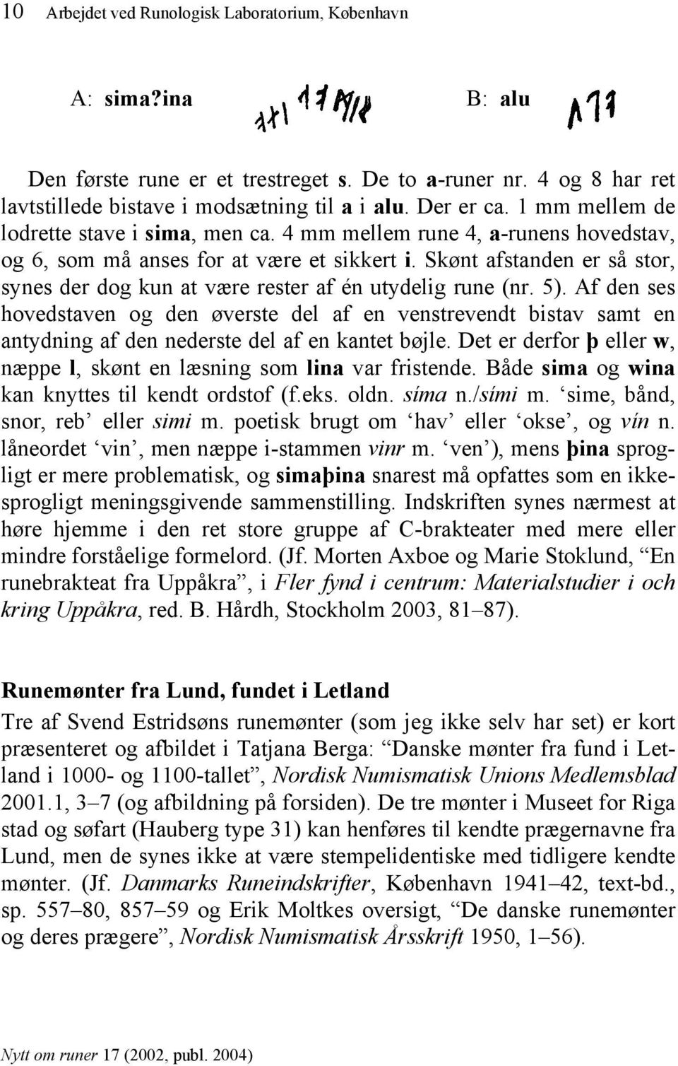 Skønt afstanden er så stor, synes der dog kun at være rester af én utydelig rune (nr. 5).