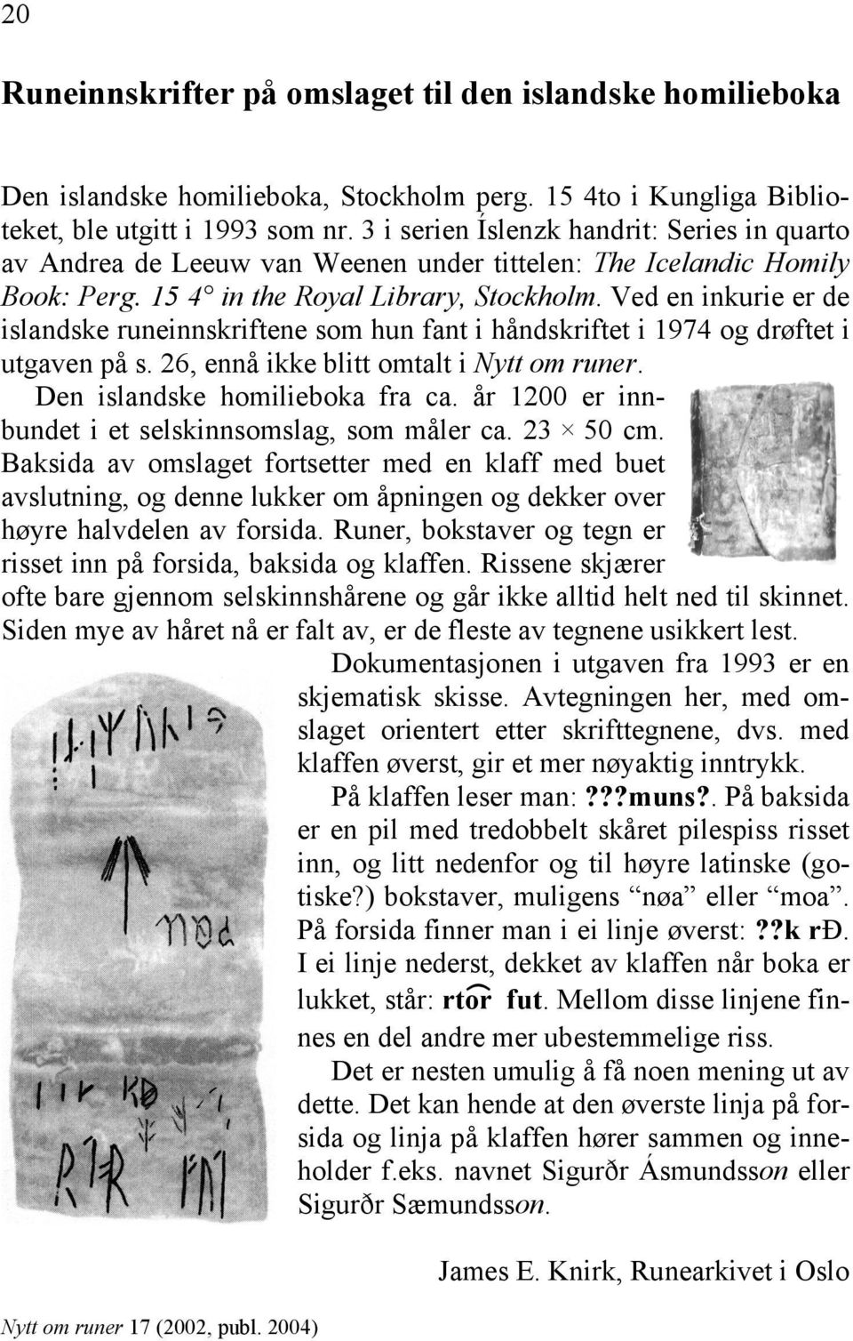 Ved en inkurie er de islandske runeinnskriftene som hun fant i håndskriftet i 1974 og drøftet i utgaven på s. 26, ennå ikke blitt omtalt i Nytt om runer. Den islandske homilieboka fra ca.