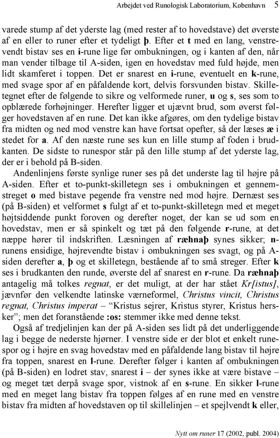 Det er snarest en i-rune, eventuelt en k-rune, med svage spor af en påfaldende kort, delvis forsvunden bistav.