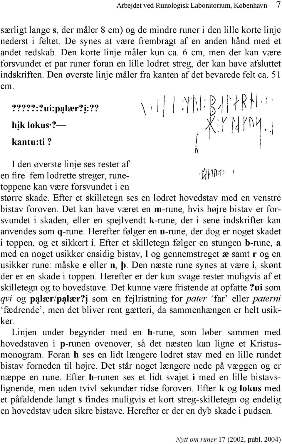 6 cm, men der kan være forsvundet et par runer foran en lille lodret streg, der kan have afsluttet indskriften. Den øverste linje måler fra kanten af det bevarede felt ca. 51 cm.?????:?ui:p alær?!i:?? h!ik lokus?