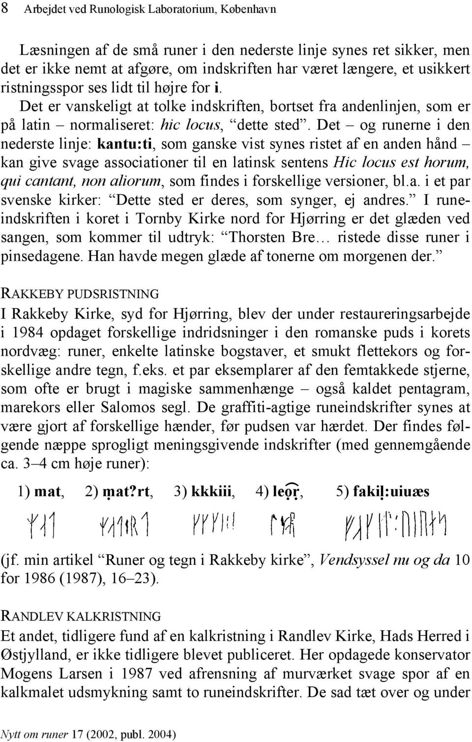 Det og runerne i den nederste linje: kantu:ti, som ganske vist synes ristet af en anden hånd kan give svage associationer til en latinsk sentens Hic locus est horum, qui cantant, non aliorum, som