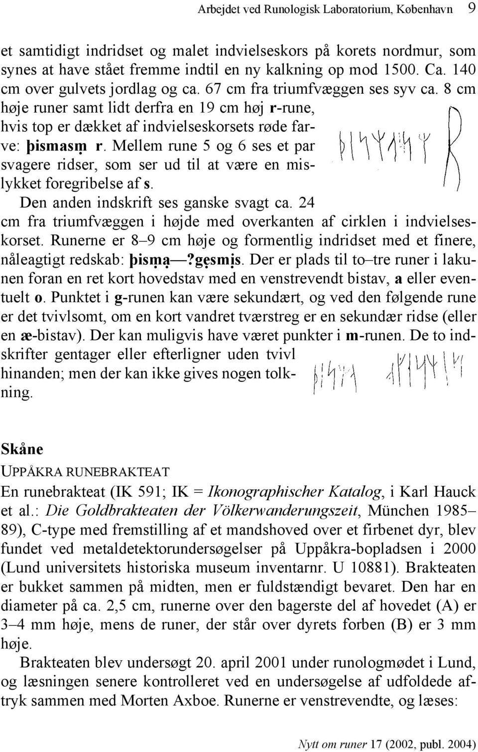 Mellem rune 5 og 6 ses et par svagere ridser, som ser ud til at være en mislykket foregribelse af s. Den anden indskrift ses ganske svagt ca.