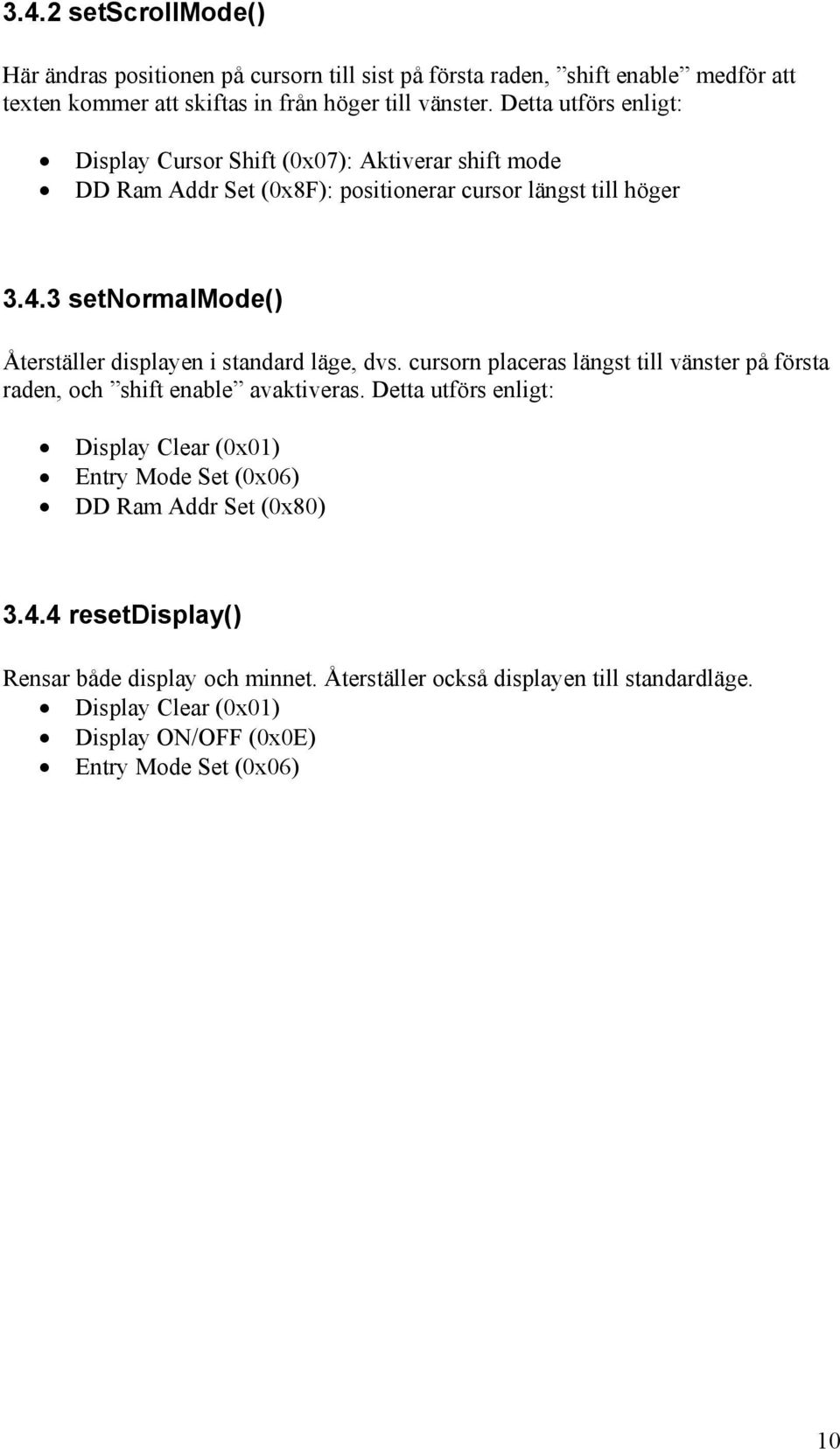 3 setnormalmode() Återställer displayen i standard läge, dvs. cursorn placeras längst till vänster på första raden, och shift enable avaktiveras.