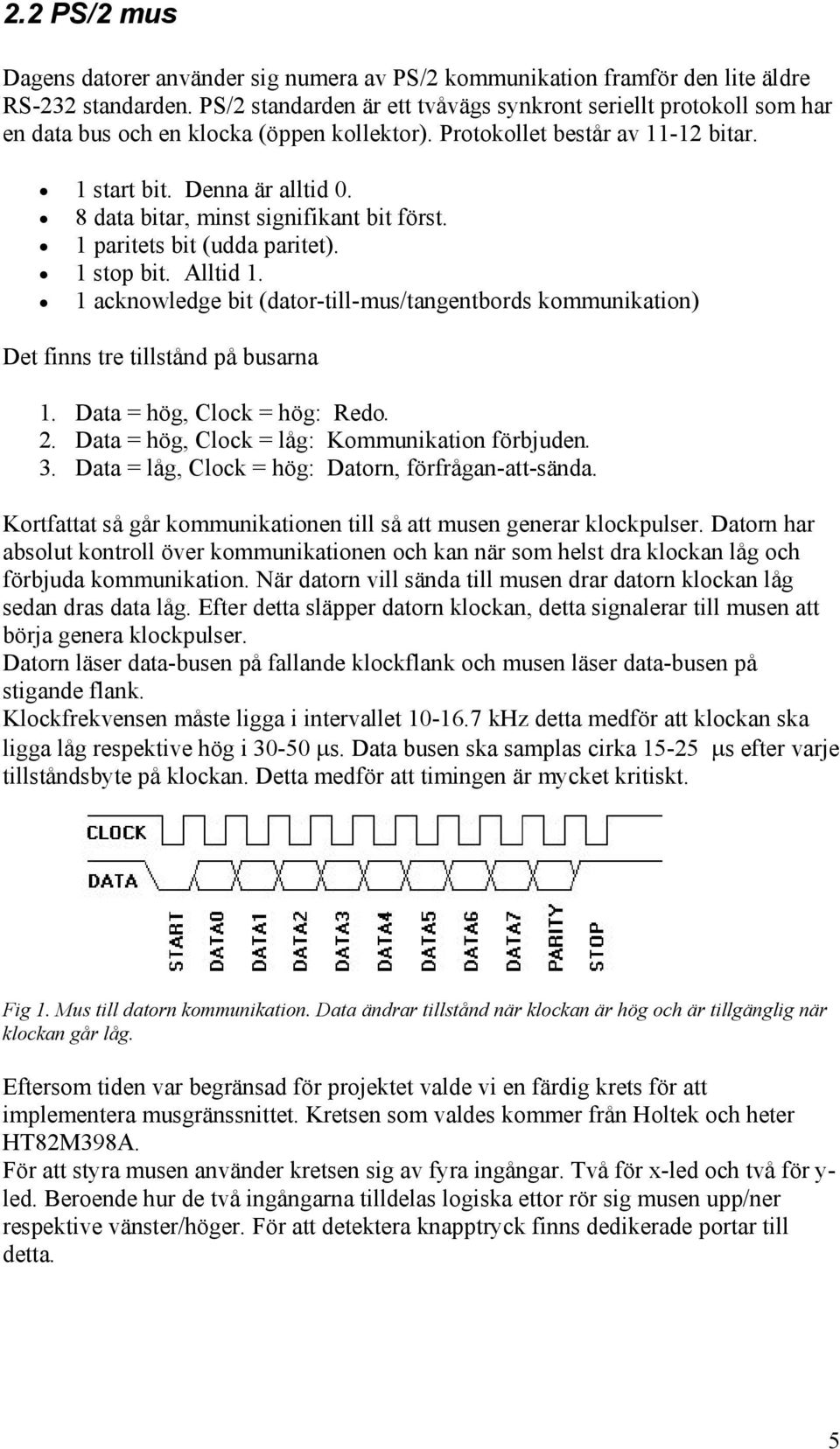 8 data bitar, minst signifikant bit först. 1 paritets bit (udda paritet). 1 stop bit. Alltid 1. 1 acknowledge bit (dator-till-mus/tangentbords kommunikation) Det finns tre tillstånd på busarna 1.