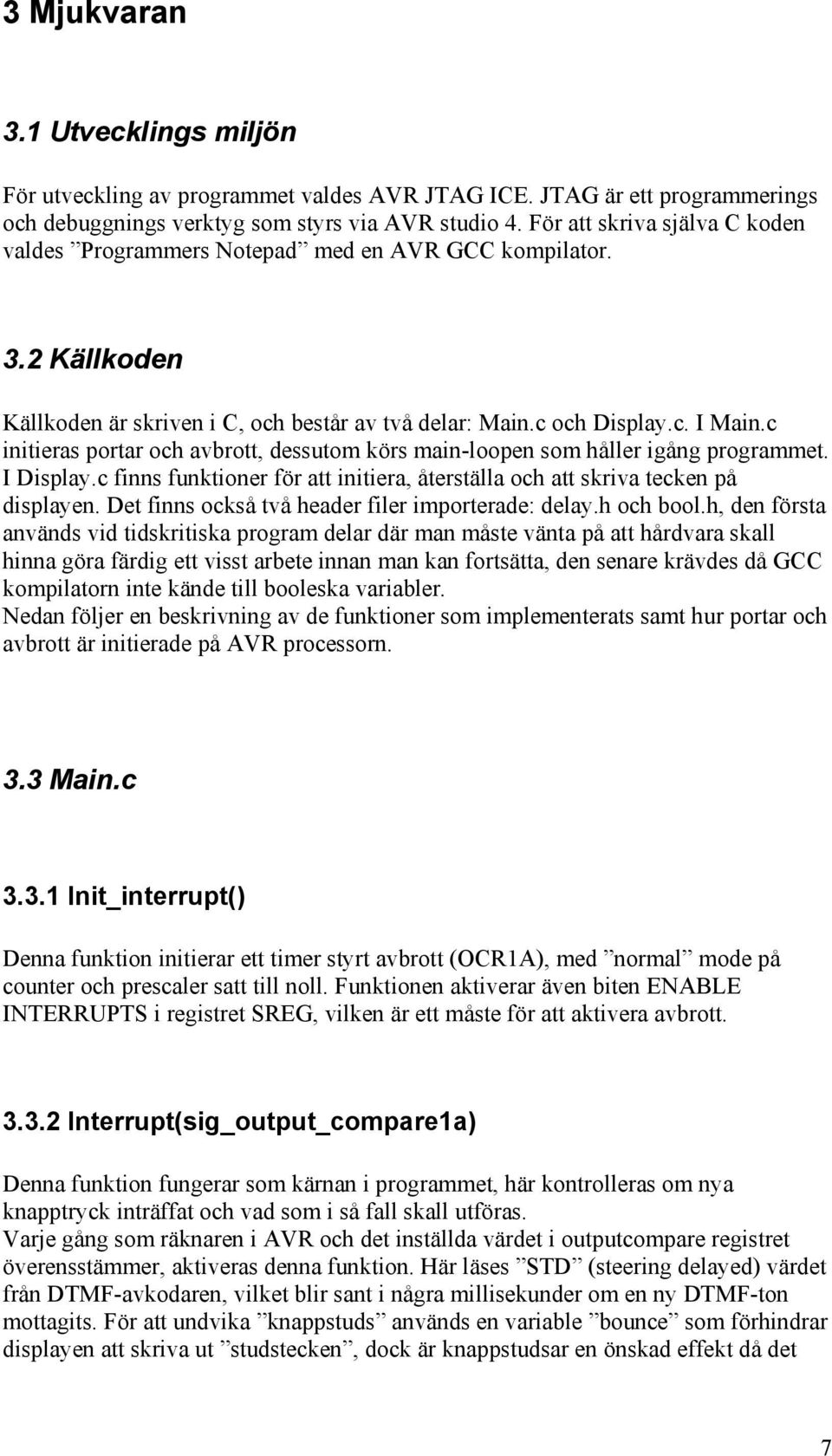 c initieras portar och avbrott, dessutom körs main-loopen som håller igång programmet. I Display.c finns funktioner för att initiera, återställa och att skriva tecken på displayen.