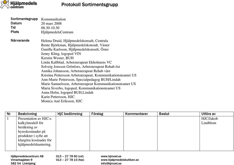 Kerstin Wester, BUH Linda Kallblad, Arbetsterapeut Ekholmens VC Solveig Jonsson Grönfors, Arbetsterapeut Rehab öst Annika Johansson, Arbetsterapeut Rehab väst Kristina Pettersson Arbetsterapeut,