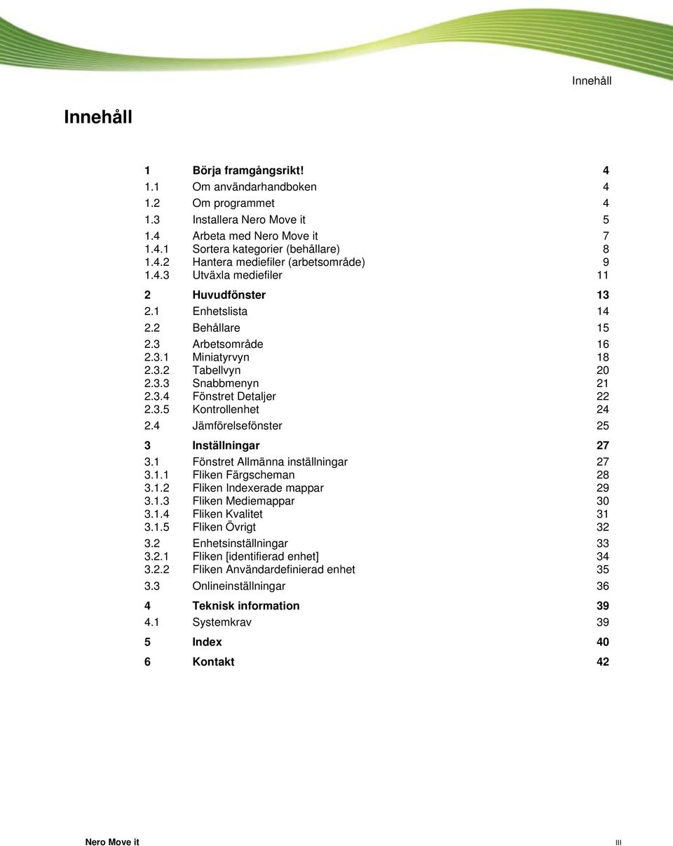 4 Jämförelsefönster 25 3 Inställningar 27 3.1 Fönstret Allmänna inställningar 27 3.1.1 Fliken Färgscheman 28 3.1.2 Fliken Indexerade mappar 29 3.1.3 Fliken Mediemappar 30 3.1.4 Fliken Kvalitet 31 3.1.5 Fliken Övrigt 32 3.