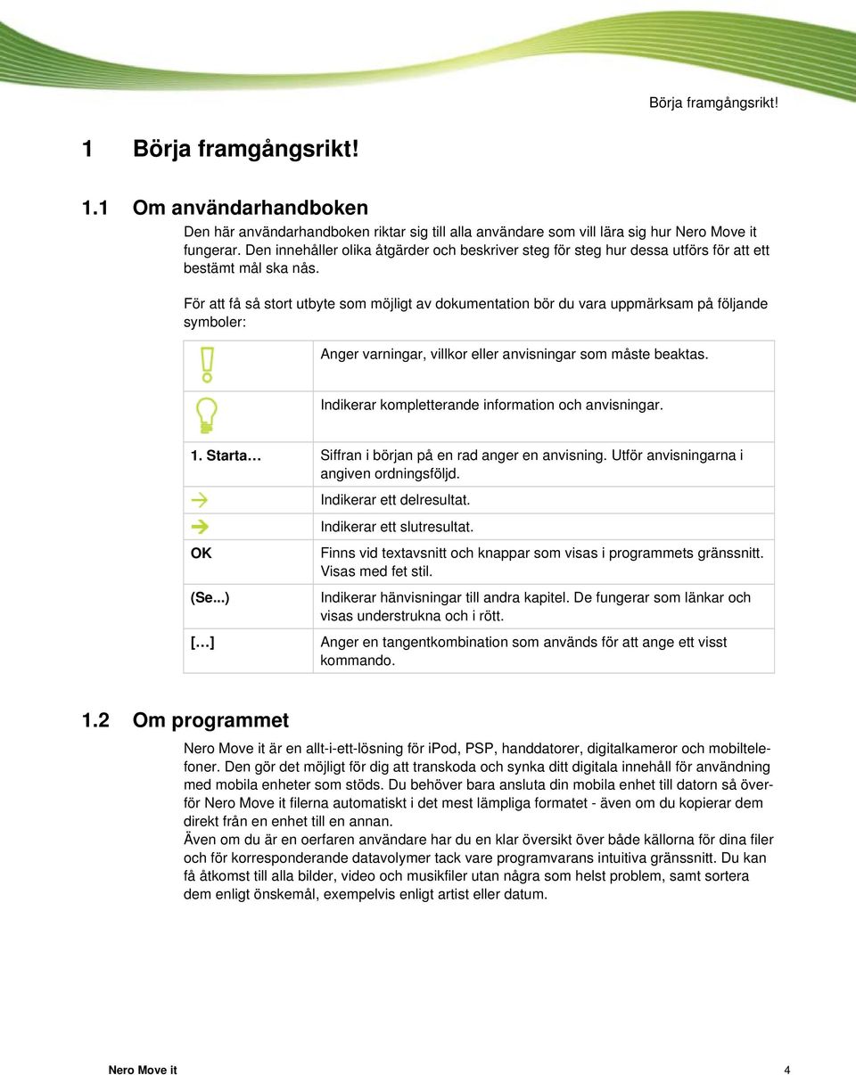 För att få så stort utbyte som möjligt av dokumentation bör du vara uppmärksam på följande symboler: Anger varningar, villkor eller anvisningar som måste beaktas.