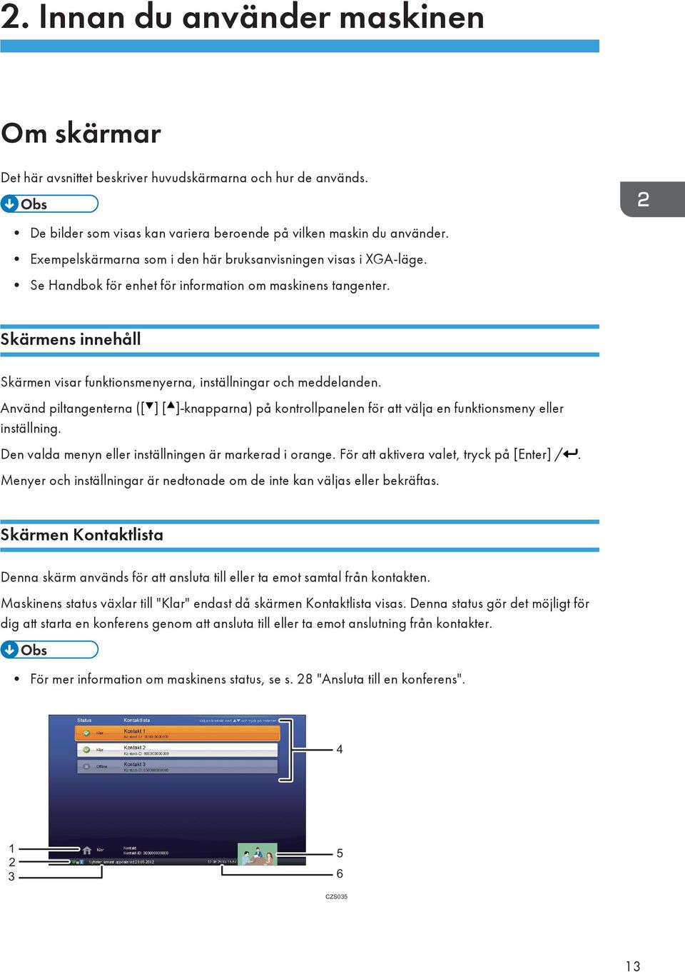 Skärmens innehåll Skärmen visar funktionsmenyerna, inställningar och meddelanden. Använd piltangenterna ([ ] [ ]-knapparna) på kontrollpanelen för att välja en funktionsmeny eller inställning.