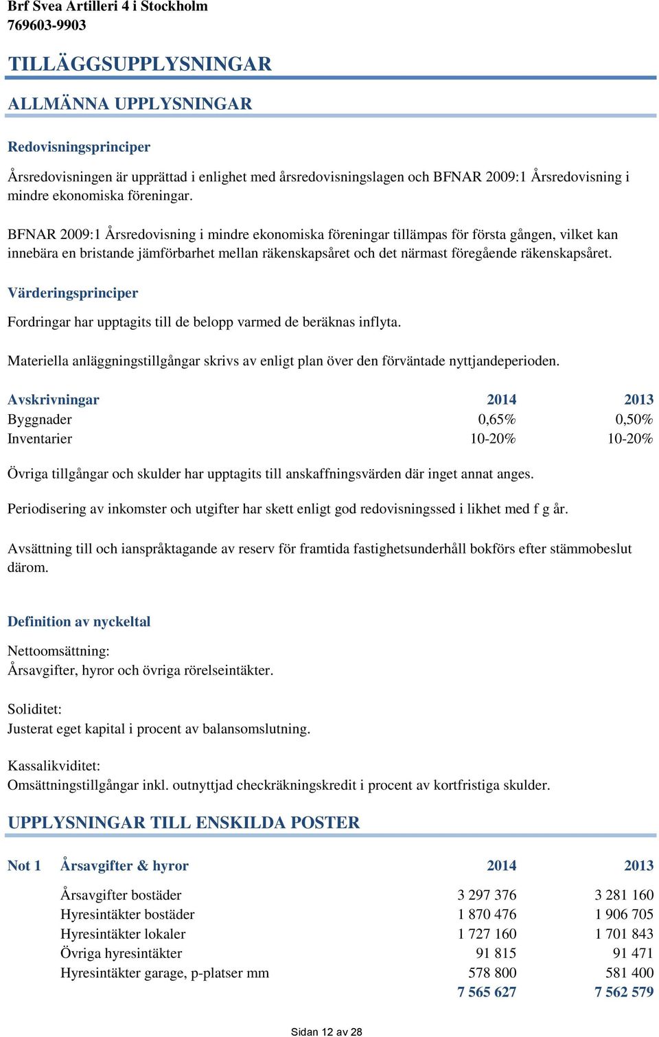 Värderingsprinciper Fordringar har upptagits till de belopp varmed de beräknas inflyta. Materiella anläggningstillgångar skrivs av enligt plan över den förväntade nyttjandeperioden.