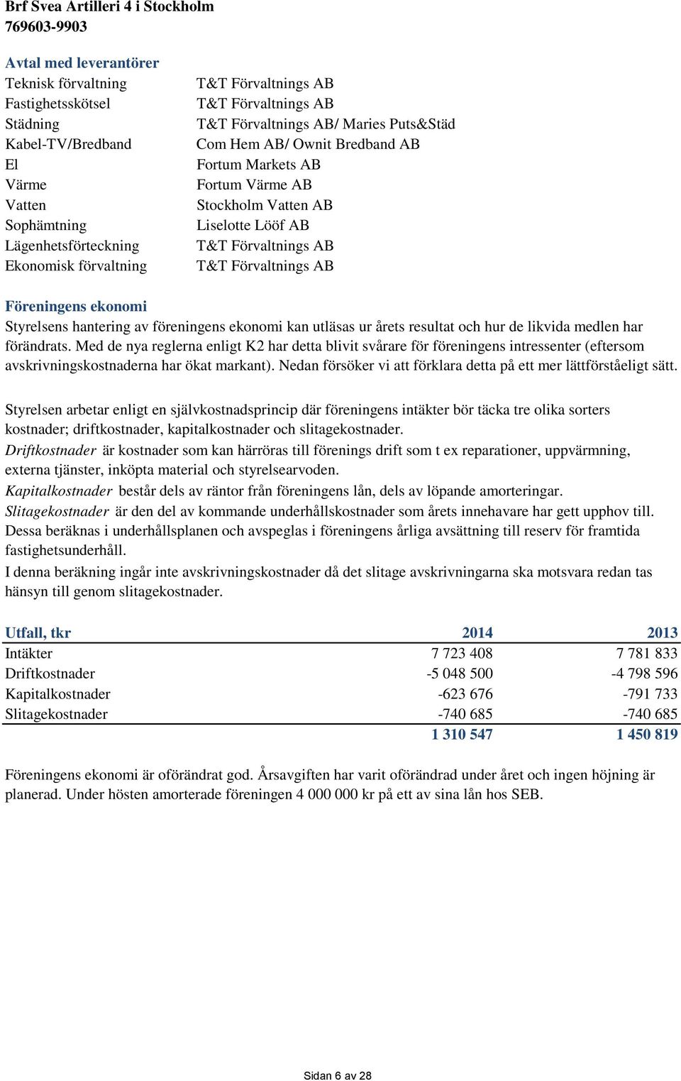 Styrelsens hantering av föreningens ekonomi kan utläsas ur årets resultat och hur de likvida medlen har förändrats.