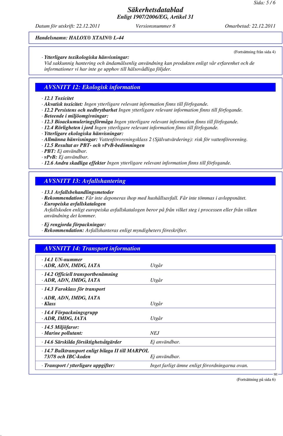 Beteende i miljöomgivningar: 12.3 Bioackumuleringsförmåga Ingen ytterligare relevant information finns till förfogande. 12.4 Rörligheten i jord Ingen ytterligare relevant information finns till förfogande.