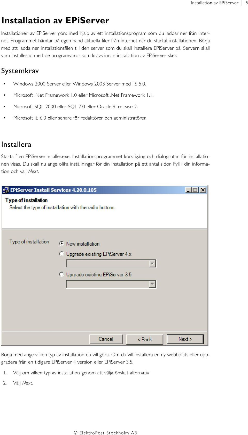 Servern skall vara installerad med de programvaror som krävs innan installation av EPiServer sker. Systemkrav Windows 2000 Server eller Windows 2003 Server med IIS 5.0. Microsoft.Net Framework 1.