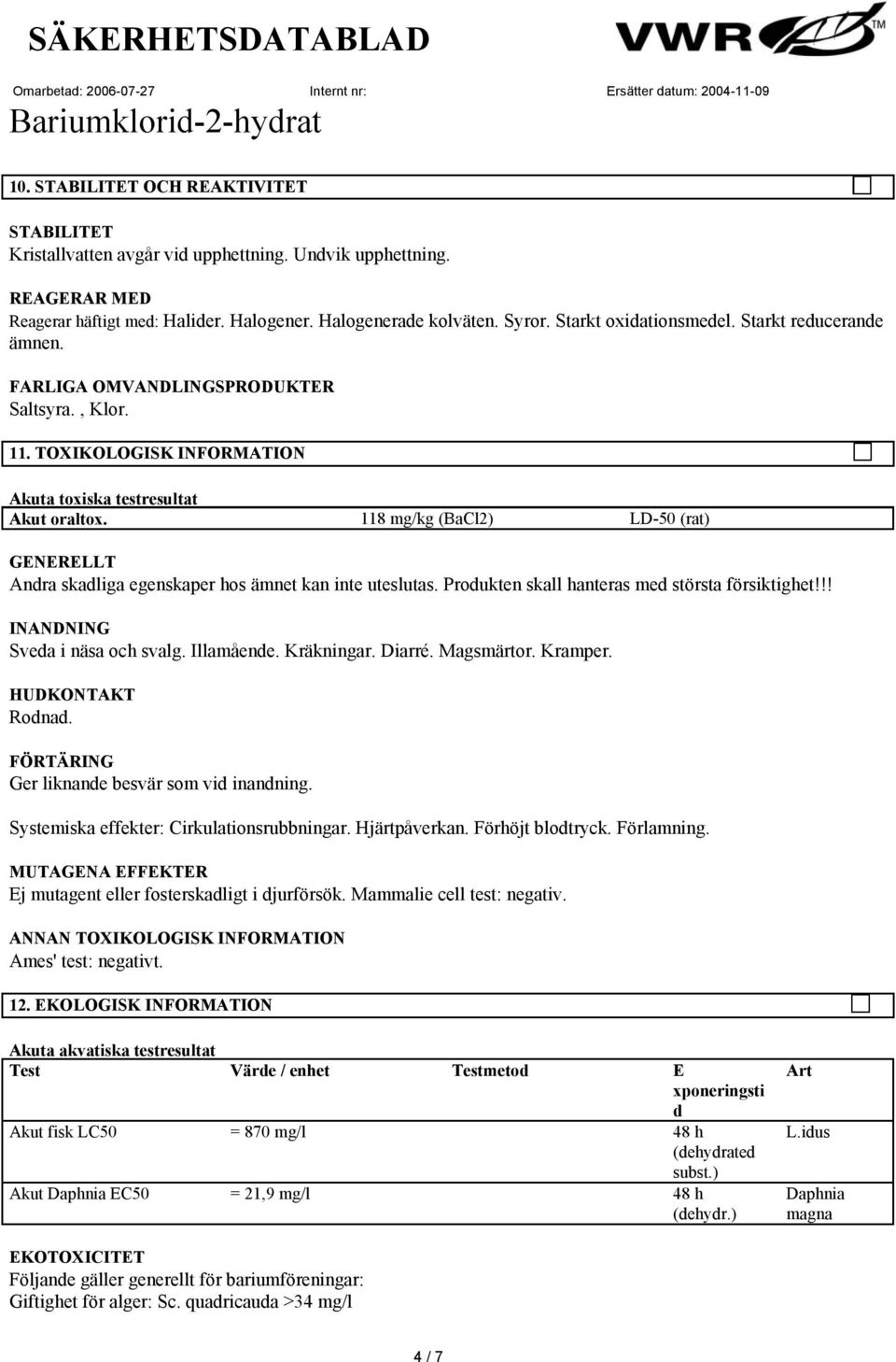 118 mg/kg (BaCl2) LD-50 (rat) GENERELLT Andra skadliga egenskaper hos ämnet kan inte uteslutas. Produkten skall hanteras med största försiktighet!!! INANDNING Sveda i näsa och svalg. Illamående.