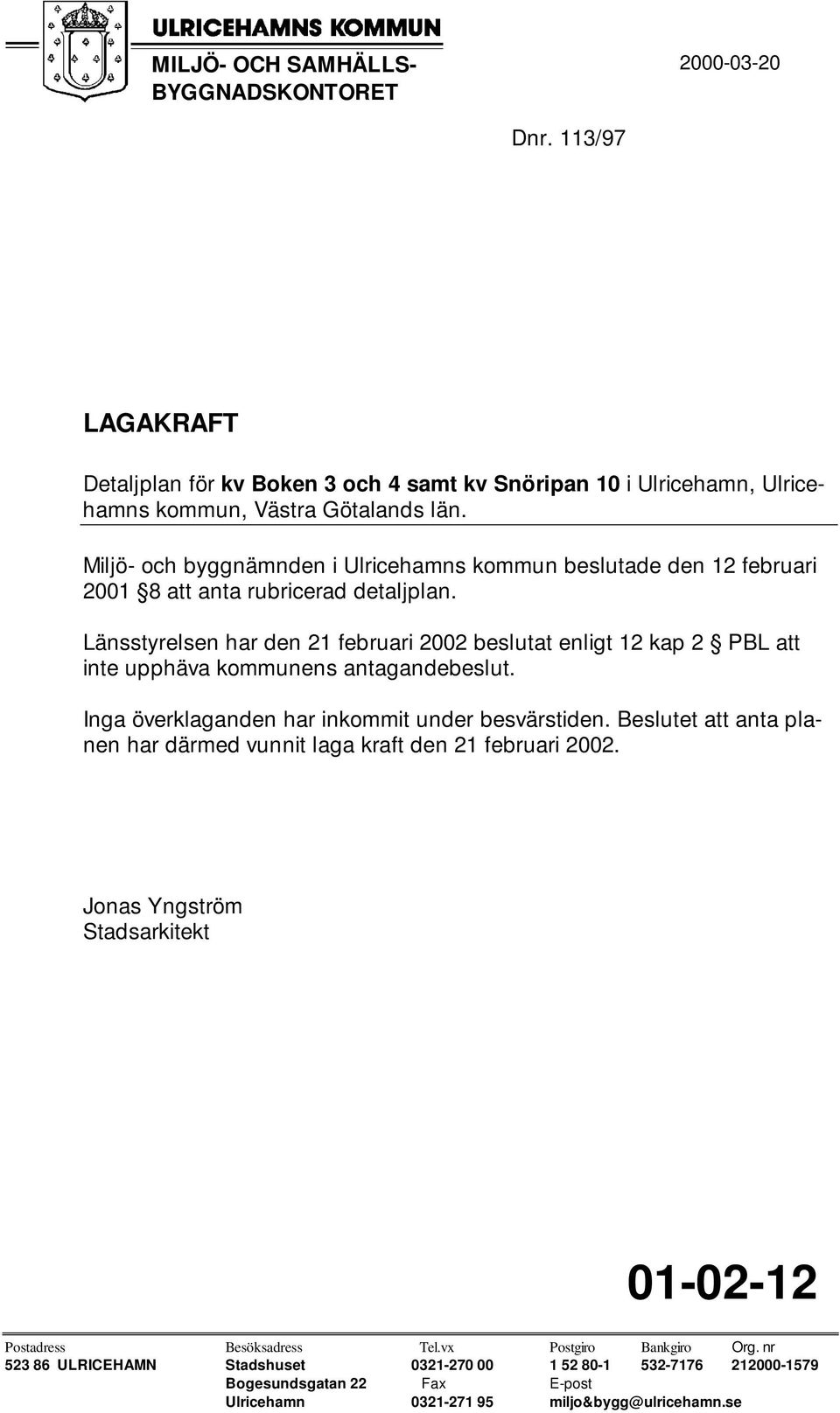 Länsstyrelsen har den 21 februari 2002 beslutat enligt 12 kap 2 PBL att inte upphäva kommunens antagandebeslut. Inga överklaganden har inkommit under besvärstiden.