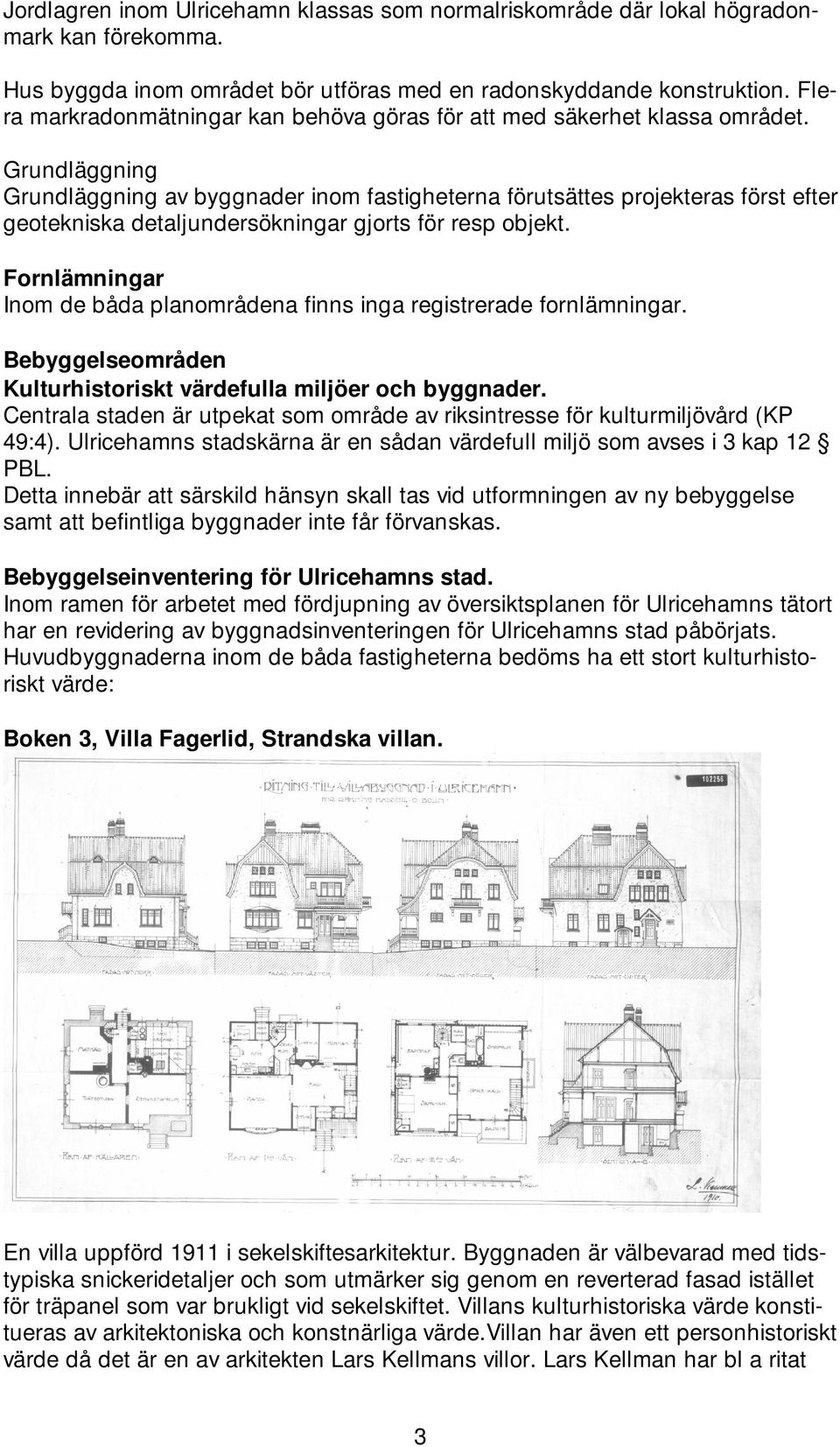 Grundläggning Grundläggning av byggnader inom fastigheterna förutsättes projekteras först efter geotekniska detaljundersökningar gjorts för resp objekt.