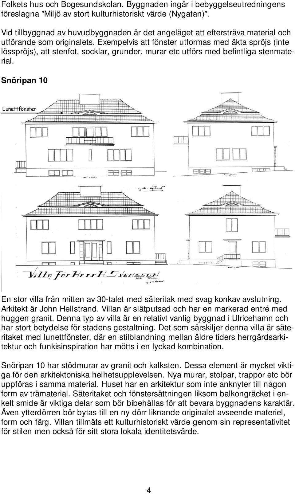 Exempelvis att fönster utformas med äkta spröjs (inte lösspröjs), att stenfot, socklar, grunder, murar etc utförs med befintliga stenmaterial.