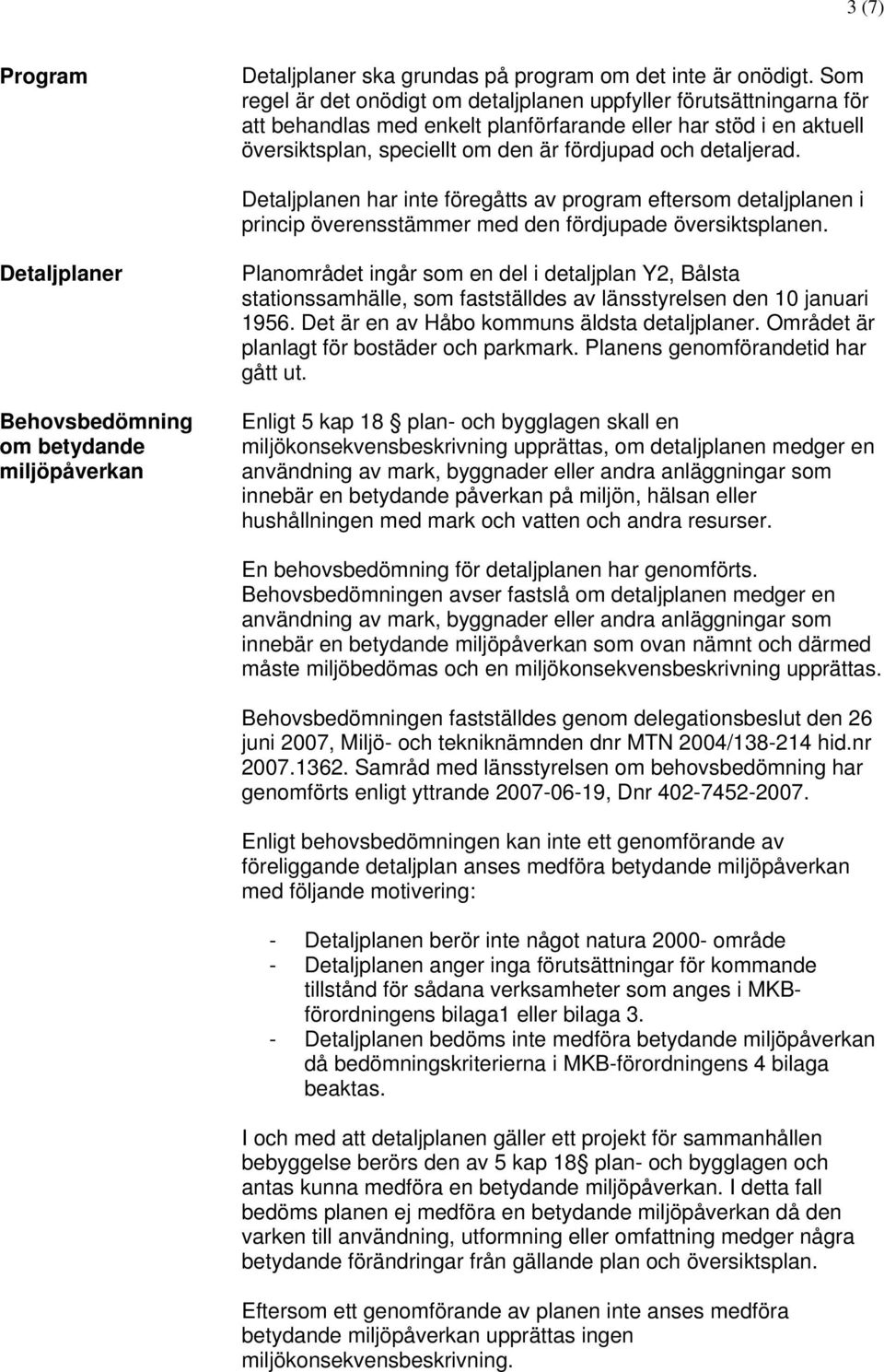 detaljerad. Detaljplanen har inte föregåtts av program eftersom detaljplanen i princip överensstämmer med den fördjupade översiktsplanen.