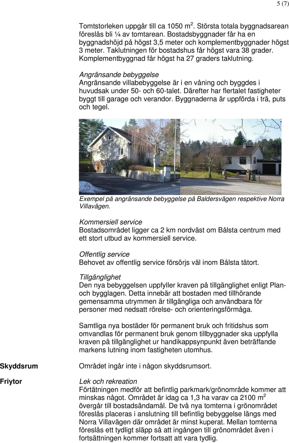 Angränsande bebyggelse Angränsande villabebyggelse är i en våning och byggdes i huvudsak under 50- och 60-talet. Därefter har flertalet fastigheter byggt till garage och verandor.