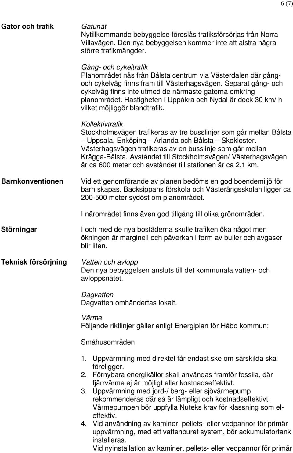 Separat gång- och cykelväg finns inte utmed de närmaste gatorna omkring planområdet. Hastigheten i Uppåkra och Nydal är dock 30 km/ h vilket möjliggör blandtrafik.