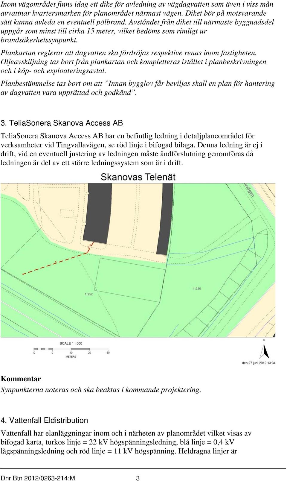 Avståndet från diket till närmaste byggnadsdel uppgår som minst till cirka 15 meter, vilket bedöms som rimligt ur brandsäkerhetssynpunkt.