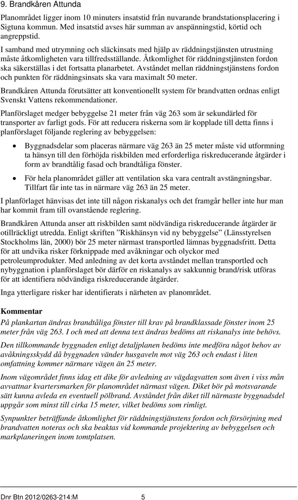 Åtkomlighet för räddningstjänsten fordon ska säkerställas i det fortsatta planarbetet. Avståndet mellan räddningstjänstens fordon och punkten för räddningsinsats ska vara maximalt 50 meter.