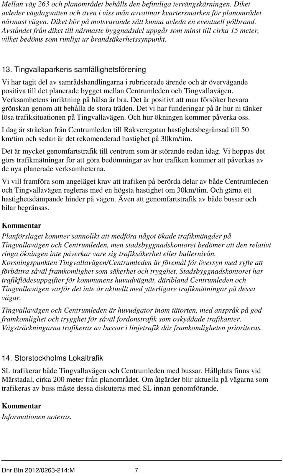 Avståndet från diket till närmaste byggnadsdel uppgår som minst till cirka 15 meter, vilket bedöms som rimligt ur brandsäkerhetssynpunkt. 13.