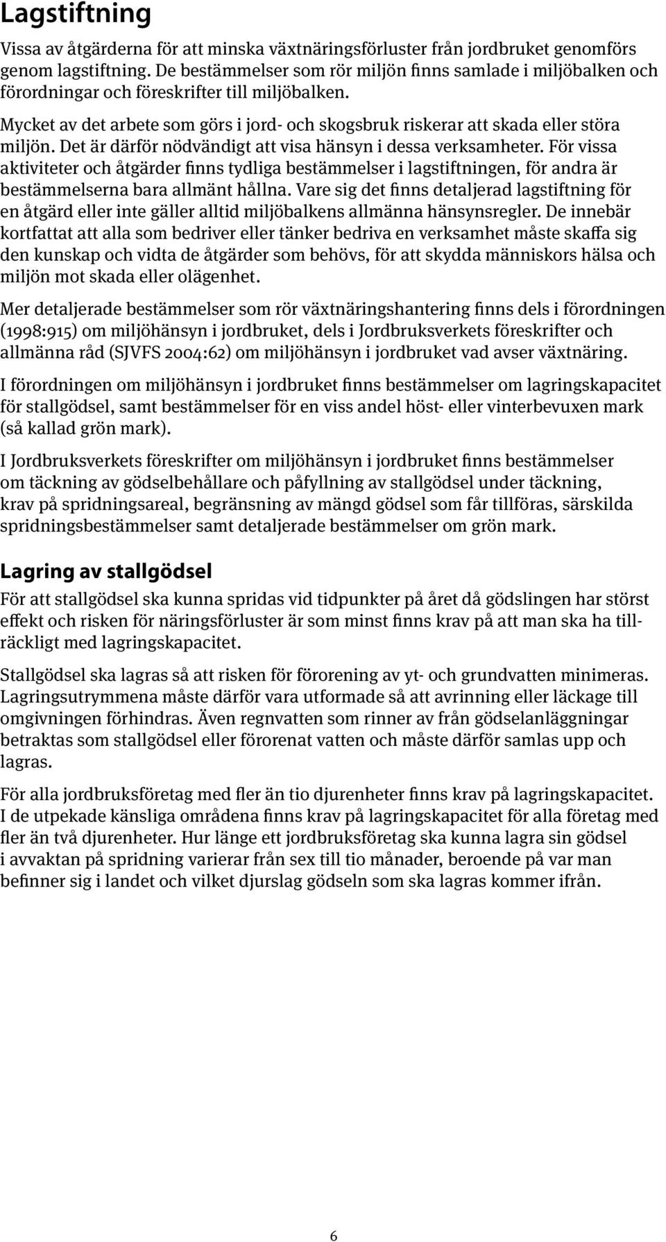 Mycket av det arbete som görs i jord- och skogsbruk riskerar att skada eller störa miljön. Det är därför nödvändigt att visa hänsyn i dessa verksamheter.